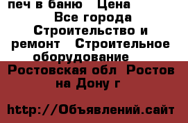 печ в баню › Цена ­ 3 000 - Все города Строительство и ремонт » Строительное оборудование   . Ростовская обл.,Ростов-на-Дону г.